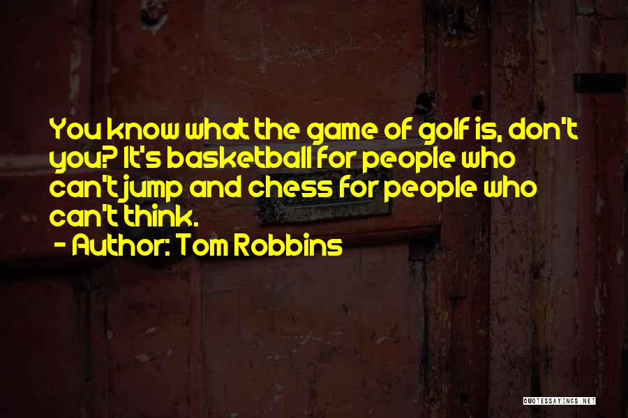 Tom Robbins Quotes: You Know What The Game Of Golf Is, Don't You? It's Basketball For People Who Can't Jump And Chess For