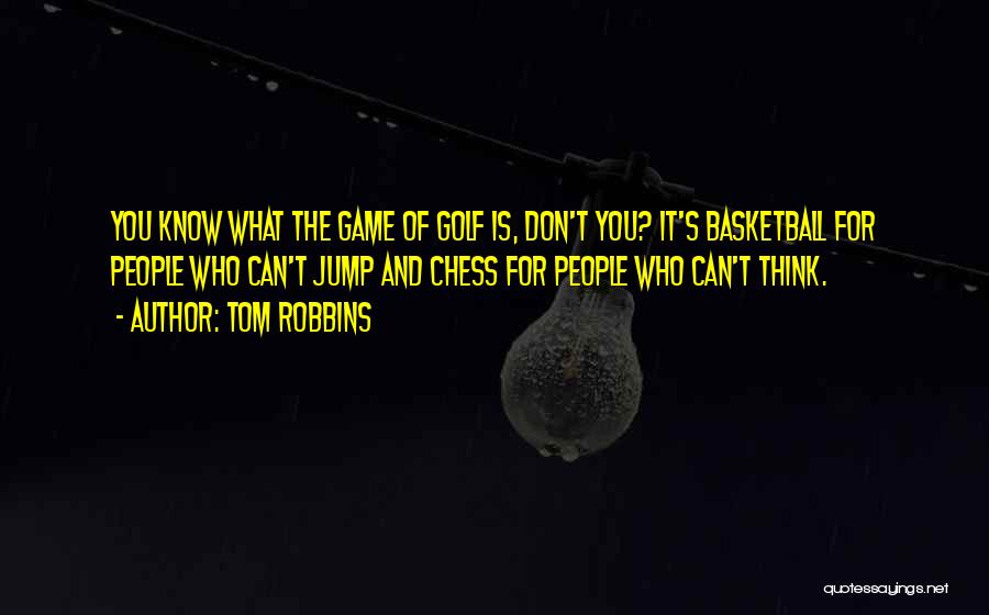 Tom Robbins Quotes: You Know What The Game Of Golf Is, Don't You? It's Basketball For People Who Can't Jump And Chess For
