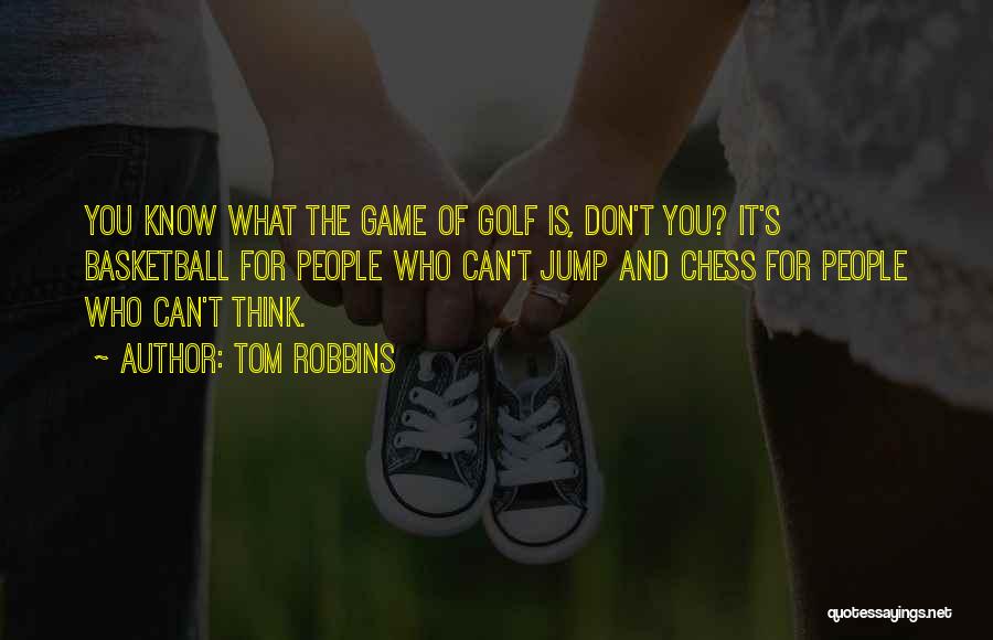 Tom Robbins Quotes: You Know What The Game Of Golf Is, Don't You? It's Basketball For People Who Can't Jump And Chess For