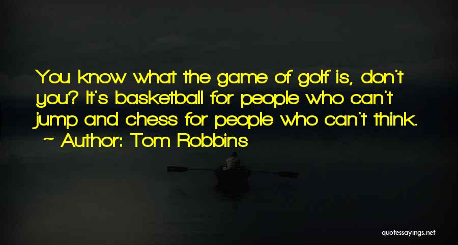 Tom Robbins Quotes: You Know What The Game Of Golf Is, Don't You? It's Basketball For People Who Can't Jump And Chess For