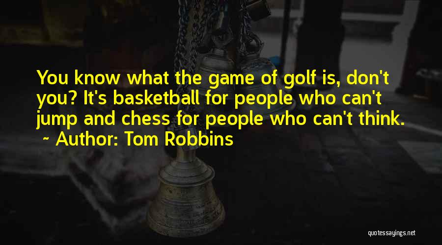 Tom Robbins Quotes: You Know What The Game Of Golf Is, Don't You? It's Basketball For People Who Can't Jump And Chess For