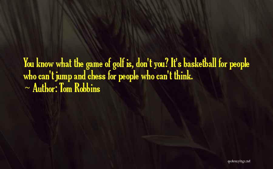 Tom Robbins Quotes: You Know What The Game Of Golf Is, Don't You? It's Basketball For People Who Can't Jump And Chess For