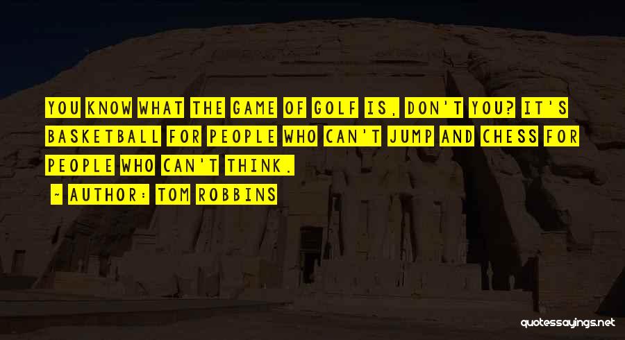 Tom Robbins Quotes: You Know What The Game Of Golf Is, Don't You? It's Basketball For People Who Can't Jump And Chess For