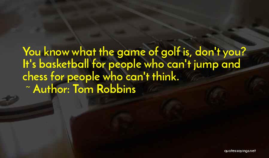 Tom Robbins Quotes: You Know What The Game Of Golf Is, Don't You? It's Basketball For People Who Can't Jump And Chess For