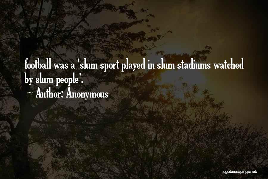 Anonymous Quotes: Football Was A 'slum Sport Played In Slum Stadiums Watched By Slum People'.