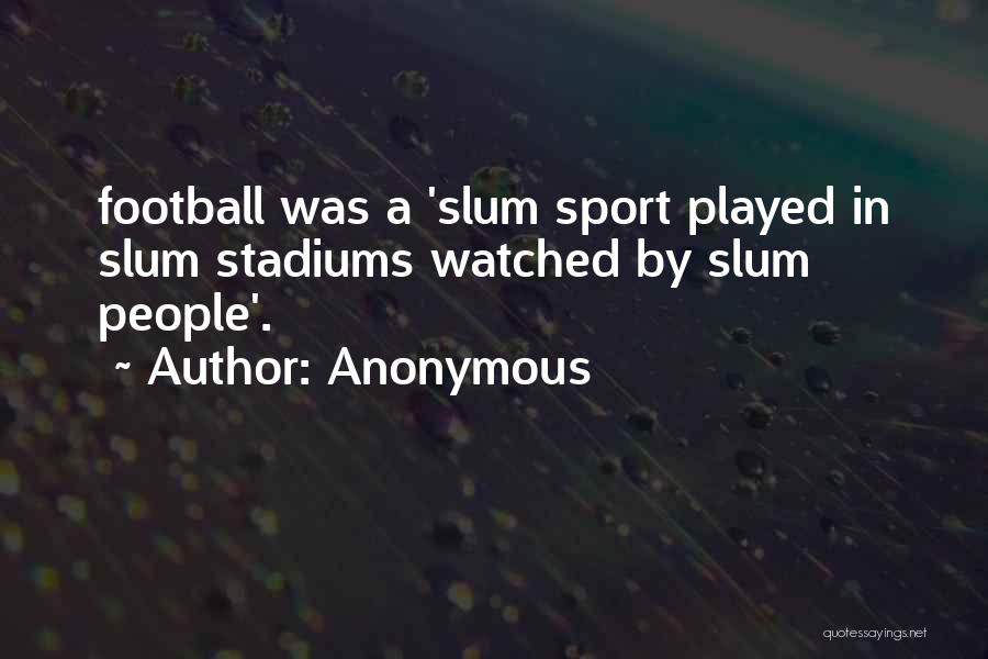 Anonymous Quotes: Football Was A 'slum Sport Played In Slum Stadiums Watched By Slum People'.