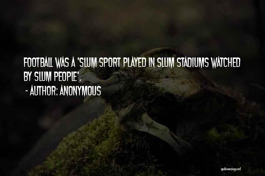 Anonymous Quotes: Football Was A 'slum Sport Played In Slum Stadiums Watched By Slum People'.