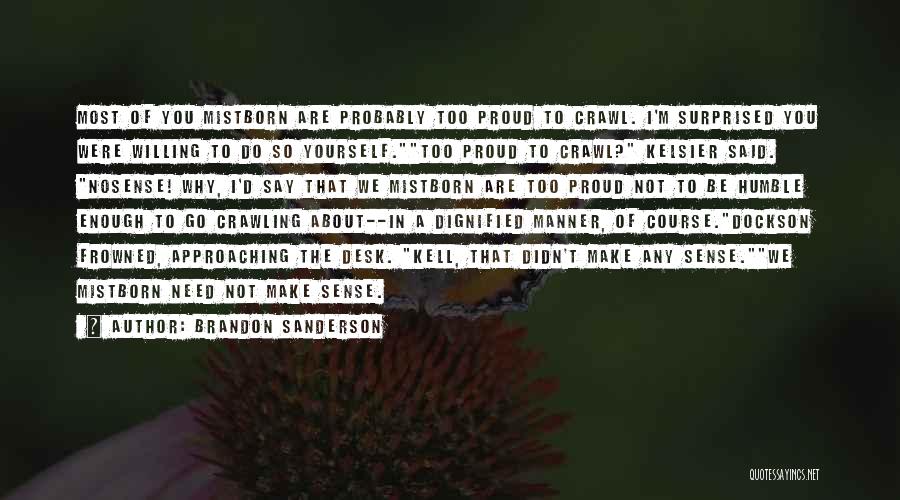 Brandon Sanderson Quotes: Most Of You Mistborn Are Probably Too Proud To Crawl. I'm Surprised You Were Willing To Do So Yourself.too Proud