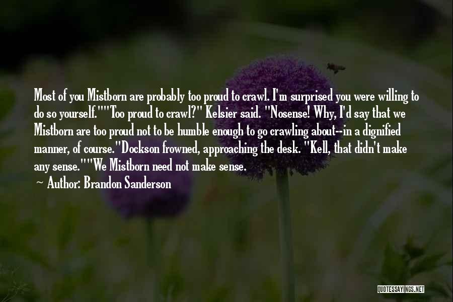 Brandon Sanderson Quotes: Most Of You Mistborn Are Probably Too Proud To Crawl. I'm Surprised You Were Willing To Do So Yourself.too Proud