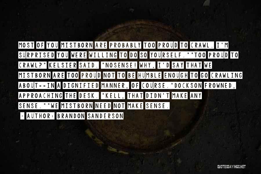 Brandon Sanderson Quotes: Most Of You Mistborn Are Probably Too Proud To Crawl. I'm Surprised You Were Willing To Do So Yourself.too Proud