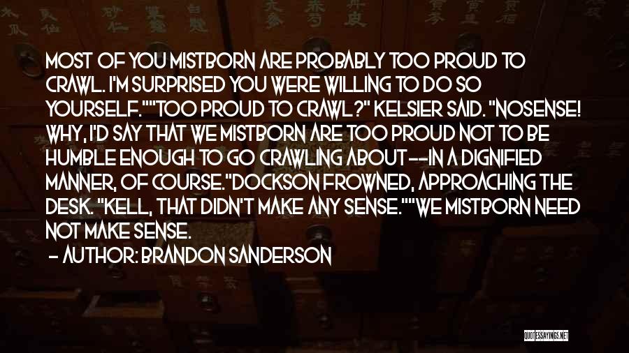 Brandon Sanderson Quotes: Most Of You Mistborn Are Probably Too Proud To Crawl. I'm Surprised You Were Willing To Do So Yourself.too Proud