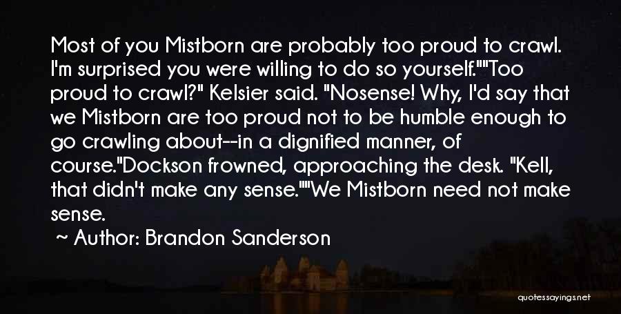 Brandon Sanderson Quotes: Most Of You Mistborn Are Probably Too Proud To Crawl. I'm Surprised You Were Willing To Do So Yourself.too Proud