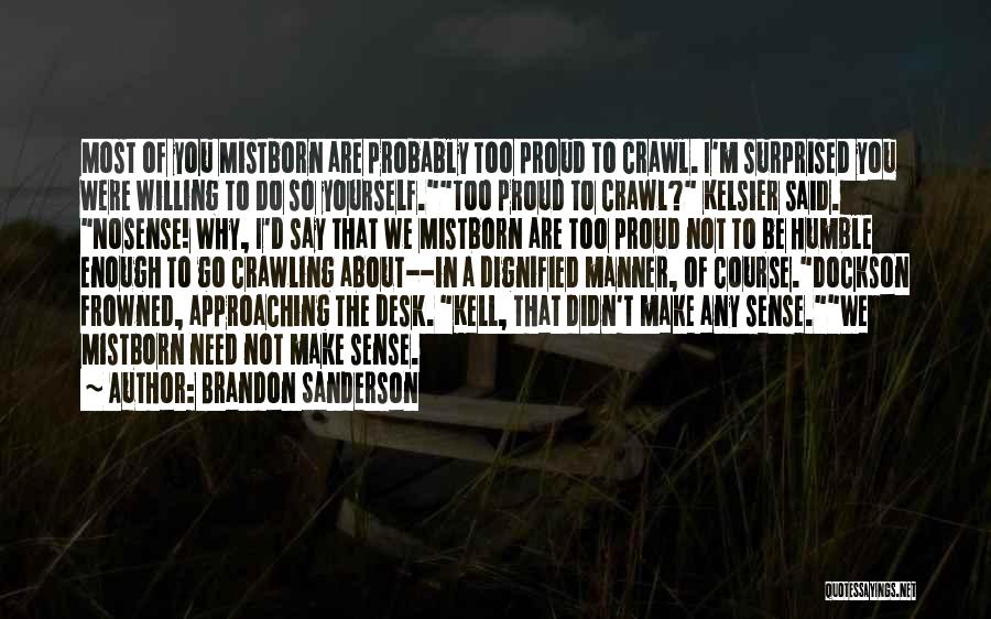 Brandon Sanderson Quotes: Most Of You Mistborn Are Probably Too Proud To Crawl. I'm Surprised You Were Willing To Do So Yourself.too Proud