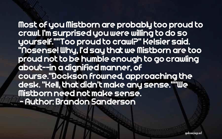 Brandon Sanderson Quotes: Most Of You Mistborn Are Probably Too Proud To Crawl. I'm Surprised You Were Willing To Do So Yourself.too Proud