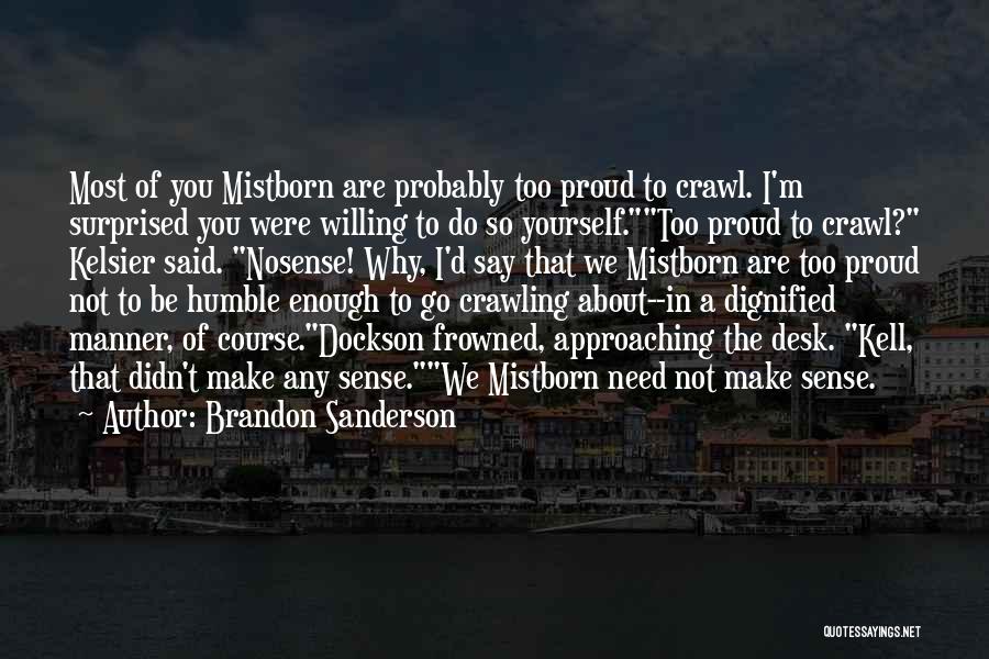 Brandon Sanderson Quotes: Most Of You Mistborn Are Probably Too Proud To Crawl. I'm Surprised You Were Willing To Do So Yourself.too Proud