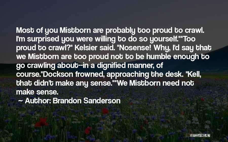 Brandon Sanderson Quotes: Most Of You Mistborn Are Probably Too Proud To Crawl. I'm Surprised You Were Willing To Do So Yourself.too Proud