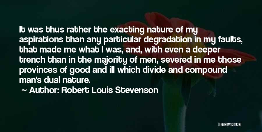 Robert Louis Stevenson Quotes: It Was Thus Rather The Exacting Nature Of My Aspirations Than Any Particular Degradation In My Faults, That Made Me