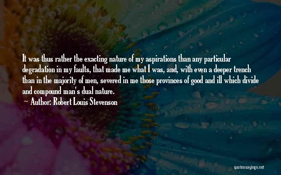 Robert Louis Stevenson Quotes: It Was Thus Rather The Exacting Nature Of My Aspirations Than Any Particular Degradation In My Faults, That Made Me
