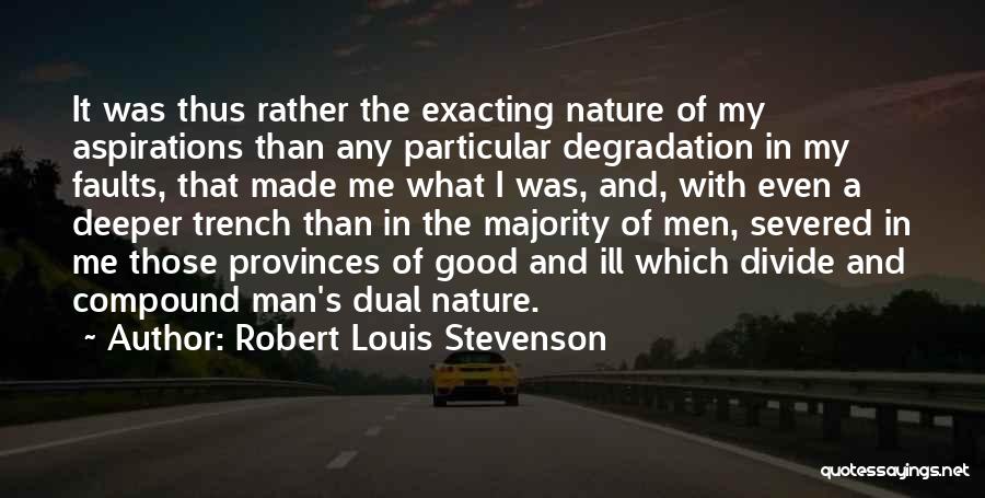 Robert Louis Stevenson Quotes: It Was Thus Rather The Exacting Nature Of My Aspirations Than Any Particular Degradation In My Faults, That Made Me