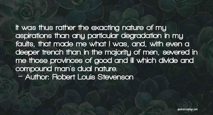 Robert Louis Stevenson Quotes: It Was Thus Rather The Exacting Nature Of My Aspirations Than Any Particular Degradation In My Faults, That Made Me