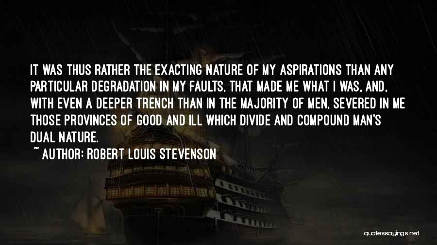 Robert Louis Stevenson Quotes: It Was Thus Rather The Exacting Nature Of My Aspirations Than Any Particular Degradation In My Faults, That Made Me