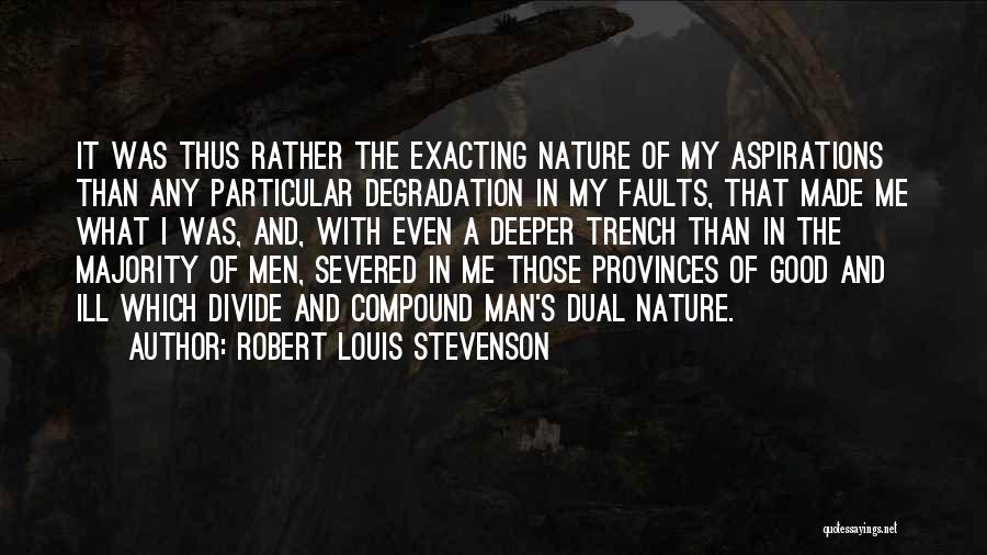 Robert Louis Stevenson Quotes: It Was Thus Rather The Exacting Nature Of My Aspirations Than Any Particular Degradation In My Faults, That Made Me