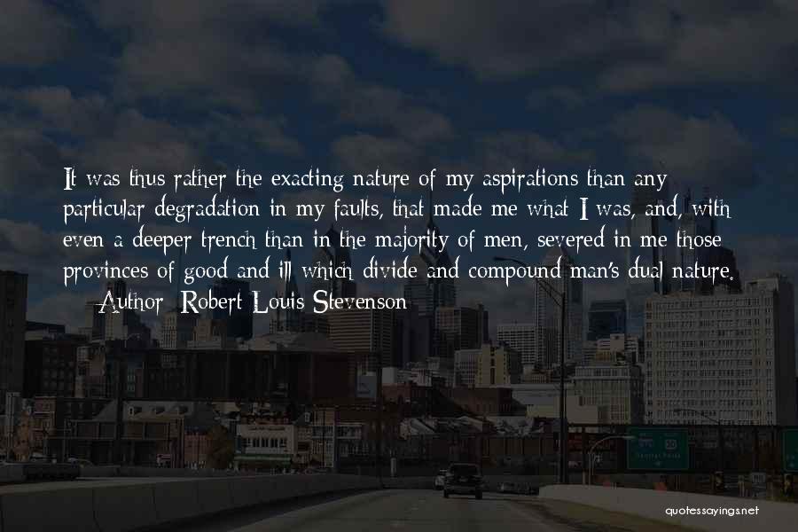 Robert Louis Stevenson Quotes: It Was Thus Rather The Exacting Nature Of My Aspirations Than Any Particular Degradation In My Faults, That Made Me