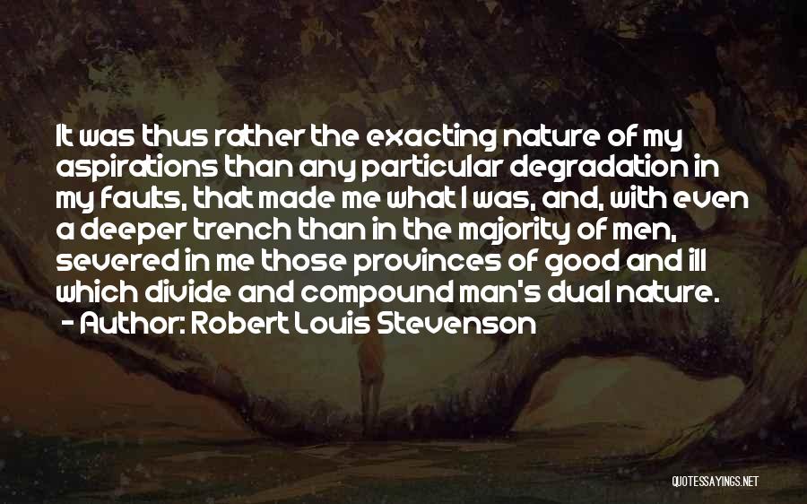 Robert Louis Stevenson Quotes: It Was Thus Rather The Exacting Nature Of My Aspirations Than Any Particular Degradation In My Faults, That Made Me