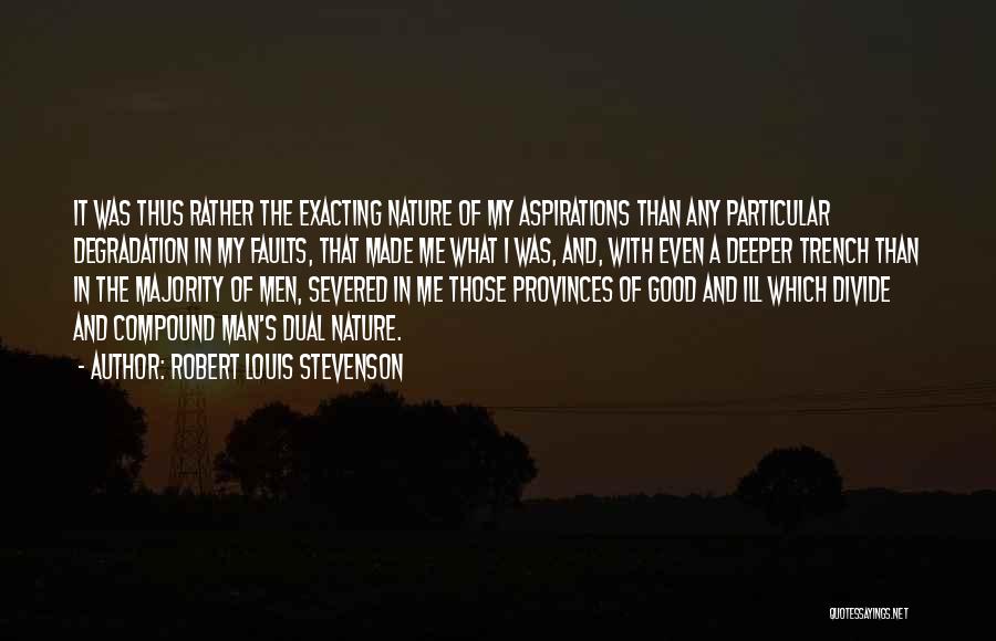 Robert Louis Stevenson Quotes: It Was Thus Rather The Exacting Nature Of My Aspirations Than Any Particular Degradation In My Faults, That Made Me