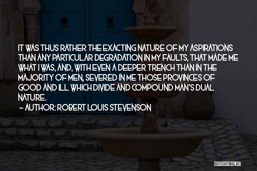 Robert Louis Stevenson Quotes: It Was Thus Rather The Exacting Nature Of My Aspirations Than Any Particular Degradation In My Faults, That Made Me