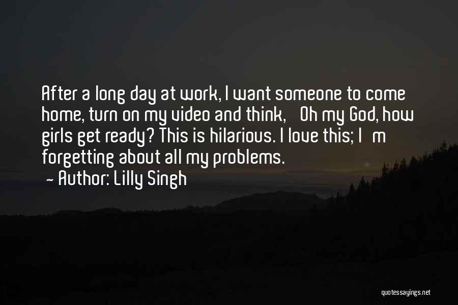 Lilly Singh Quotes: After A Long Day At Work, I Want Someone To Come Home, Turn On My Video And Think, 'oh My