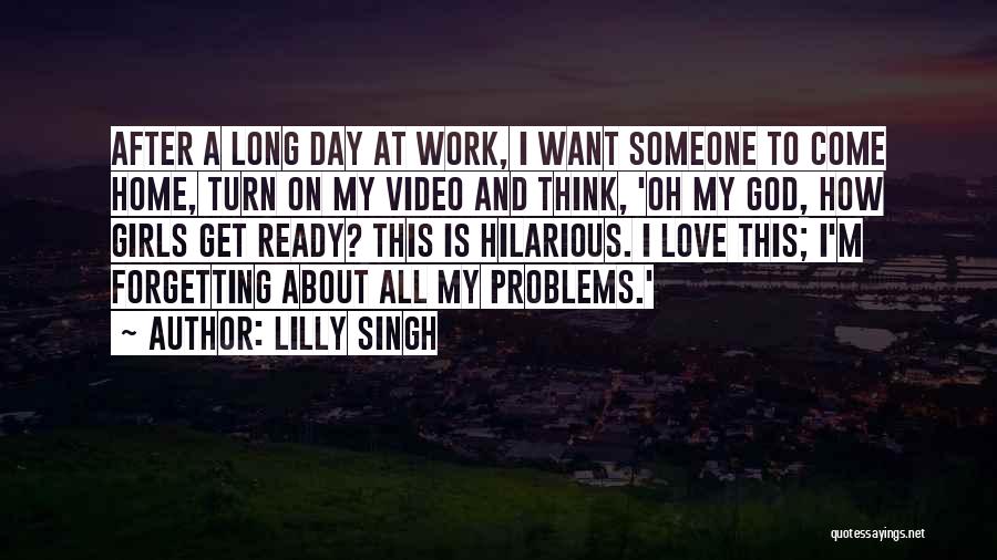 Lilly Singh Quotes: After A Long Day At Work, I Want Someone To Come Home, Turn On My Video And Think, 'oh My
