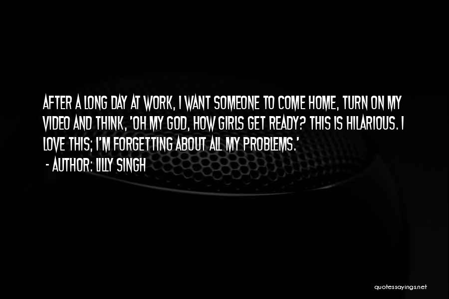 Lilly Singh Quotes: After A Long Day At Work, I Want Someone To Come Home, Turn On My Video And Think, 'oh My