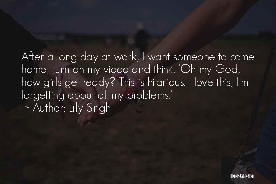 Lilly Singh Quotes: After A Long Day At Work, I Want Someone To Come Home, Turn On My Video And Think, 'oh My
