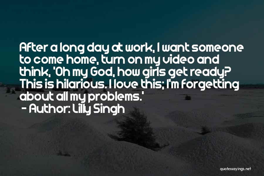 Lilly Singh Quotes: After A Long Day At Work, I Want Someone To Come Home, Turn On My Video And Think, 'oh My