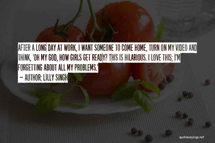 Lilly Singh Quotes: After A Long Day At Work, I Want Someone To Come Home, Turn On My Video And Think, 'oh My