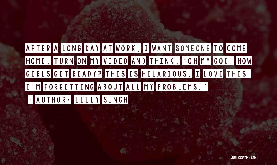 Lilly Singh Quotes: After A Long Day At Work, I Want Someone To Come Home, Turn On My Video And Think, 'oh My