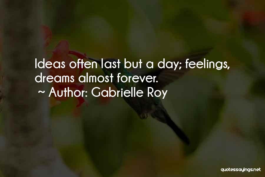 Gabrielle Roy Quotes: Ideas Often Last But A Day; Feelings, Dreams Almost Forever.