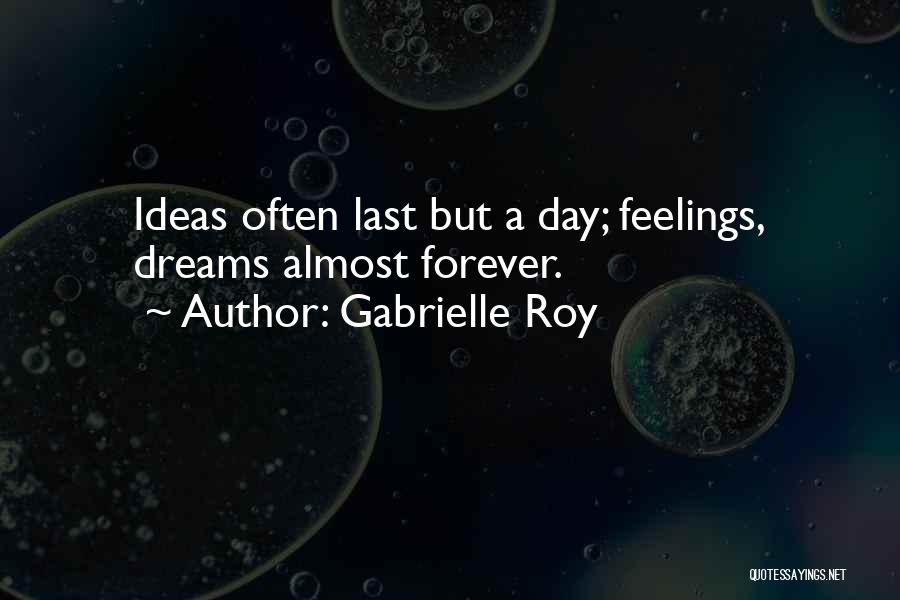 Gabrielle Roy Quotes: Ideas Often Last But A Day; Feelings, Dreams Almost Forever.