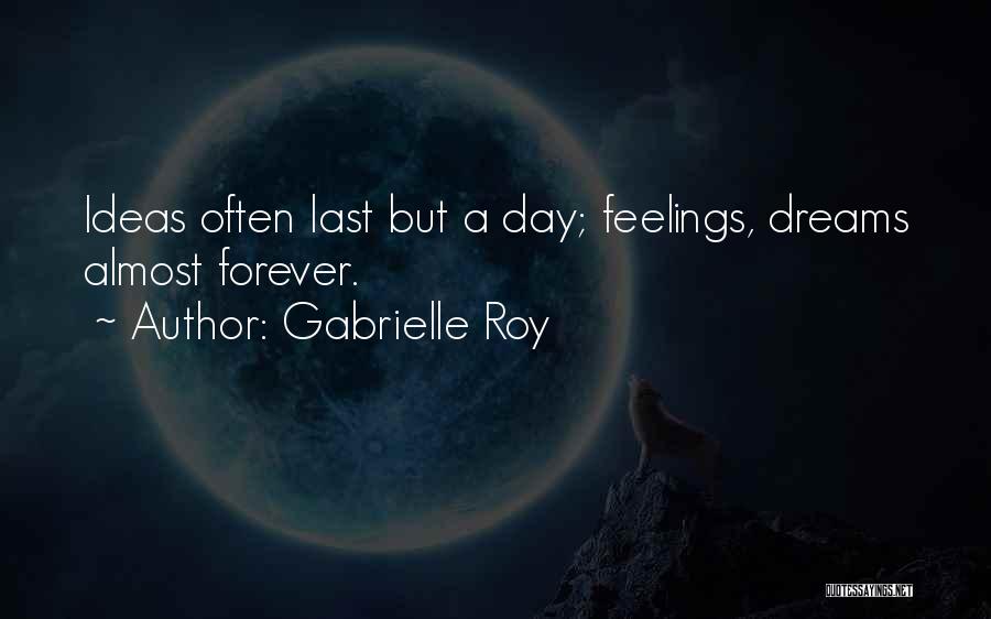 Gabrielle Roy Quotes: Ideas Often Last But A Day; Feelings, Dreams Almost Forever.