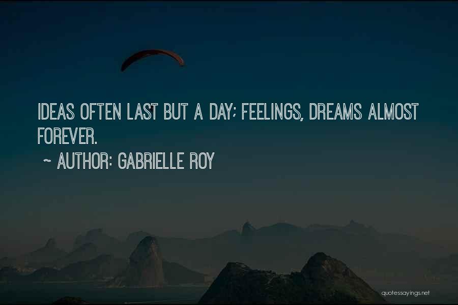 Gabrielle Roy Quotes: Ideas Often Last But A Day; Feelings, Dreams Almost Forever.