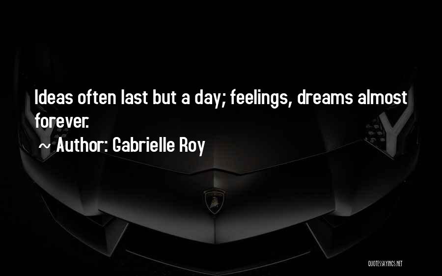 Gabrielle Roy Quotes: Ideas Often Last But A Day; Feelings, Dreams Almost Forever.