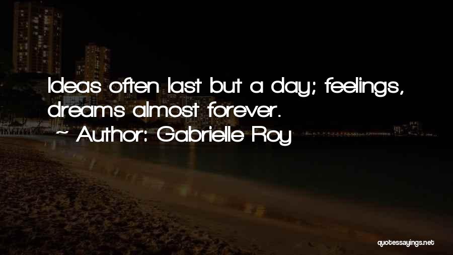 Gabrielle Roy Quotes: Ideas Often Last But A Day; Feelings, Dreams Almost Forever.