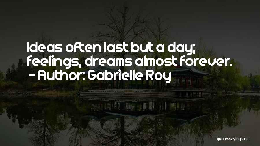 Gabrielle Roy Quotes: Ideas Often Last But A Day; Feelings, Dreams Almost Forever.