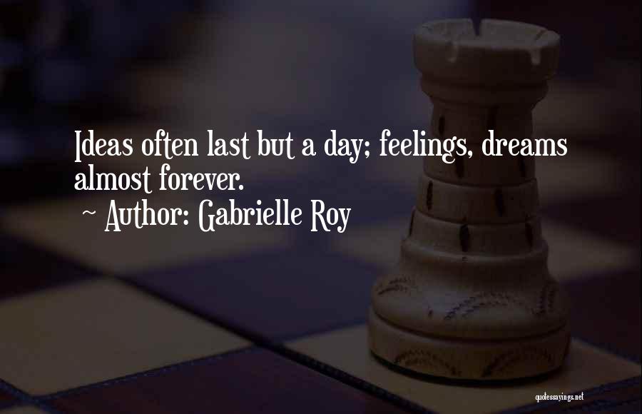 Gabrielle Roy Quotes: Ideas Often Last But A Day; Feelings, Dreams Almost Forever.