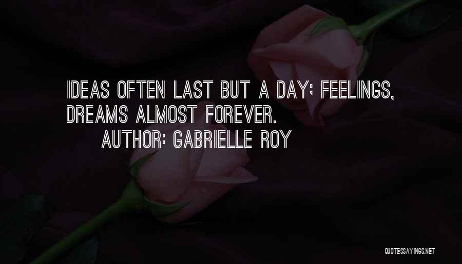 Gabrielle Roy Quotes: Ideas Often Last But A Day; Feelings, Dreams Almost Forever.