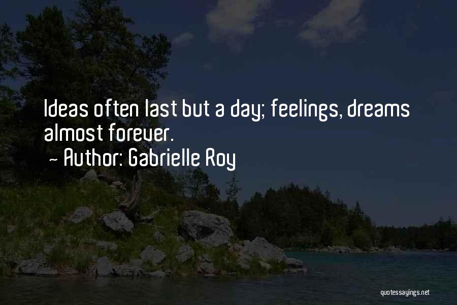 Gabrielle Roy Quotes: Ideas Often Last But A Day; Feelings, Dreams Almost Forever.