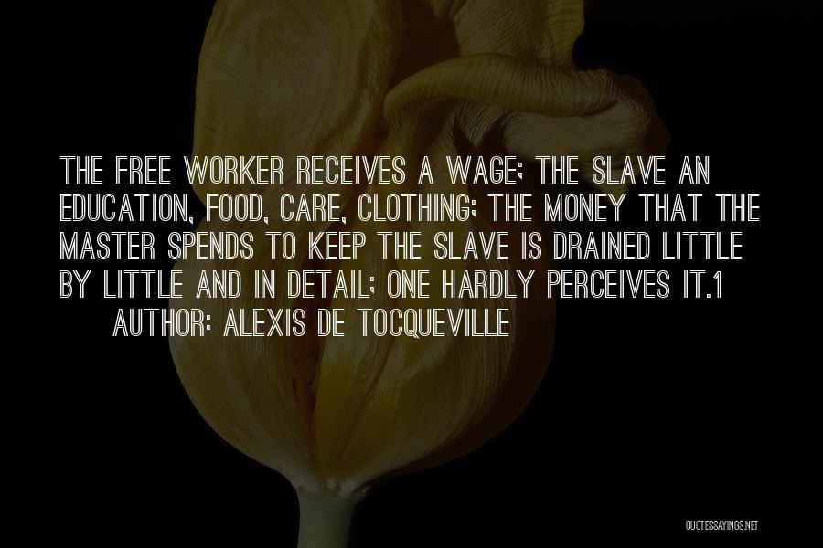 Alexis De Tocqueville Quotes: The Free Worker Receives A Wage; The Slave An Education, Food, Care, Clothing; The Money That The Master Spends To