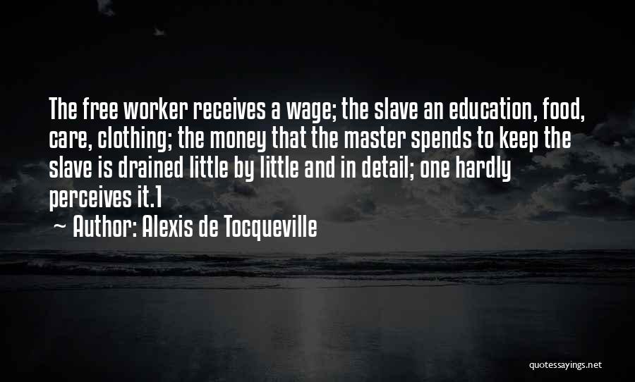 Alexis De Tocqueville Quotes: The Free Worker Receives A Wage; The Slave An Education, Food, Care, Clothing; The Money That The Master Spends To