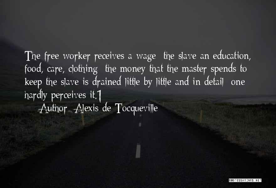 Alexis De Tocqueville Quotes: The Free Worker Receives A Wage; The Slave An Education, Food, Care, Clothing; The Money That The Master Spends To